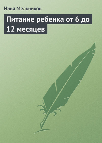 Питание ребенка от 6 до 12 месяцев - Илья Мельников