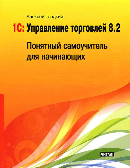 1С: Управление торговлей 8.2. Понятный самоучитель для начинающих - А. А. Гладкий