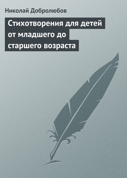 Стихотворения для детей от младшего до старшего возраста - Николай Александрович Добролюбов