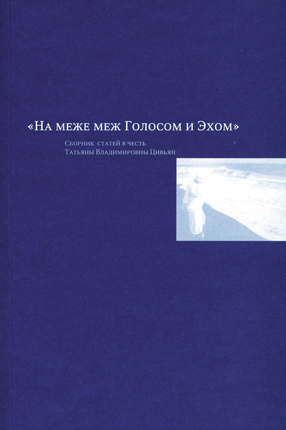 На меже меж Голосом и Эхом. Сборник статей в честь Татьяны Владимировны Цивьян - Группа авторов