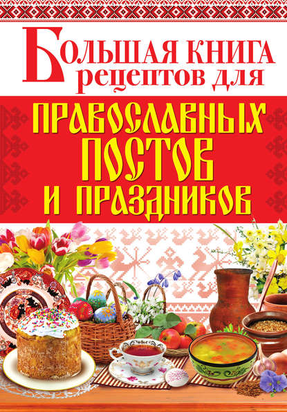 Большая книга рецептов для православных постов и праздников - Группа авторов