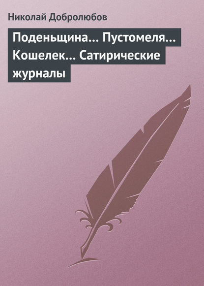 Поденьщина… Пустомеля… Кошелек… Сатирические журналы — Николай Александрович Добролюбов