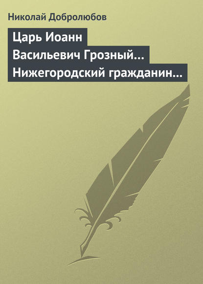 Царь Иоанн Васильевич Грозный… Нижегородский гражданин Косьма Минин, или Освобождение Москвы в 1612 году — Николай Александрович Добролюбов