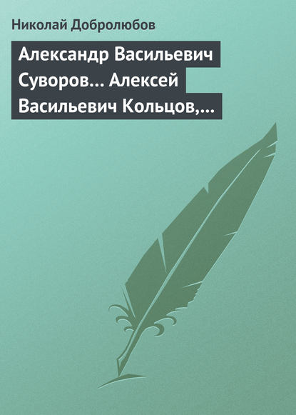 Александр Васильевич Суворов… Алексей Васильевич Кольцов, его жизнь и сочинения… — Николай Александрович Добролюбов