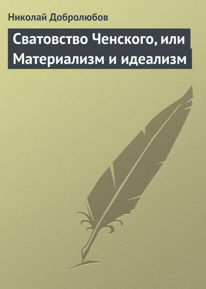 Сватовство Ченского, или Материализм и идеализм — Николай Александрович Добролюбов