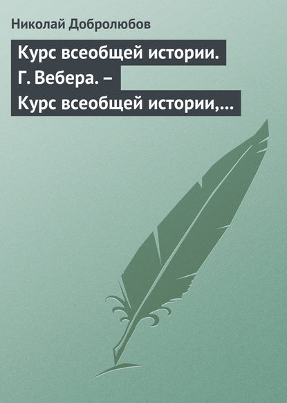 Курс всеобщей истории. Г. Вебера. – Курс всеобщей истории, составленный В. Шульгиным — Николай Александрович Добролюбов