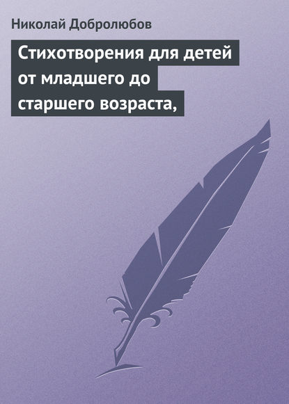 Стихотворения для детей от младшего до старшего возраста, — Николай Александрович Добролюбов