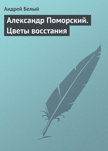 Александр Поморский. Цветы восстания - Андрей Белый