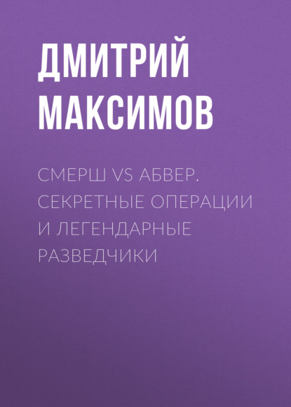 Смерш vs Абвер. Секретные операции и легендарные разведчики - Дмитрий Максимов