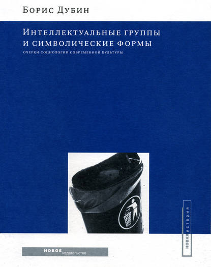 Интеллектуальные группы и символические формы. Очерки социологии современной культуры - Борис Дубин