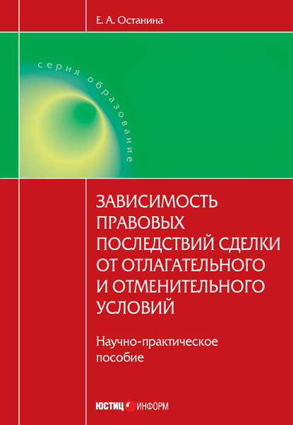 Зависимость правовых последствий сделки от отлагательного и отменительного условий - Е. А. Останина