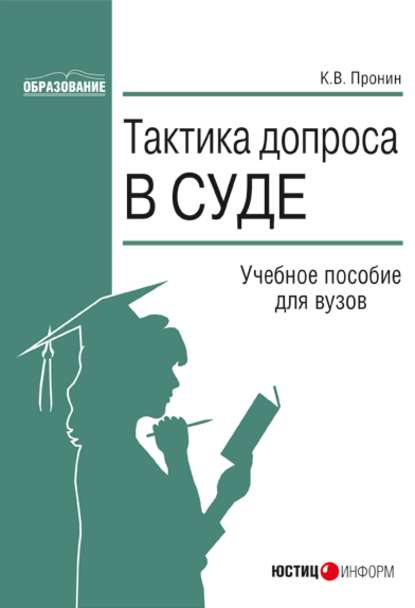 Тактика допроса в суде. Процессуальные и криминалистические аспекты: учебное пособие для вузов - Константин Пронин