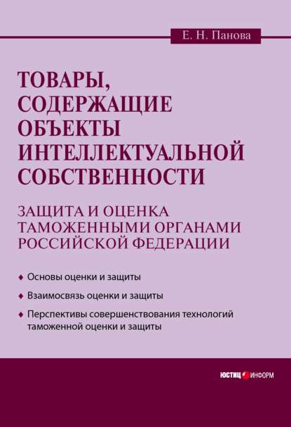 Товары, содержащие объекты интеллектуальной собственности: защита и оценка таможенными органами Российской Федерации — Елена Николаевна Панова