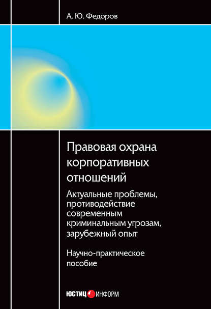 Правовая охрана корпоративных отношений: Актуальные проблемы, противодействие современным криминальным угрозам, зарубежный опыт - А. Ю. Федоров