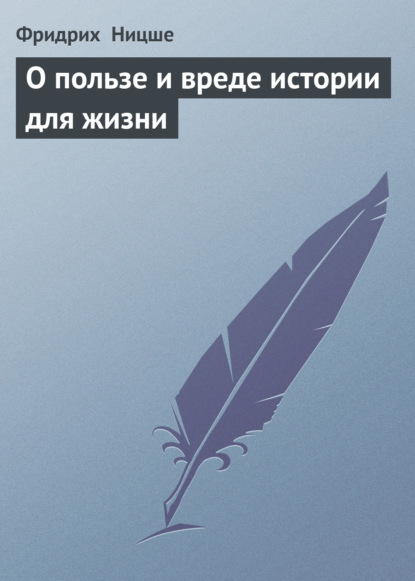 О пользе и вреде истории для жизни - Фридрих Вильгельм Ницше