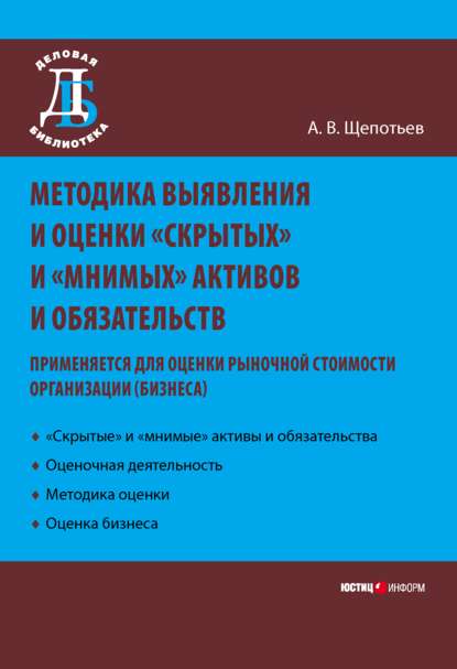 Методика выявления и оценки «скрытых» и «мнимых» активов и обязательств. Применяется для оценки рыночной стоимости организации (бизнеса) — А. В. Щепотьев