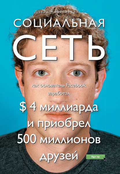 Социальная сеть: как основатель Facebook заработал $ 4 миллиарда и приобрел 500 миллионов друзей - Дэвид Киркпатрик