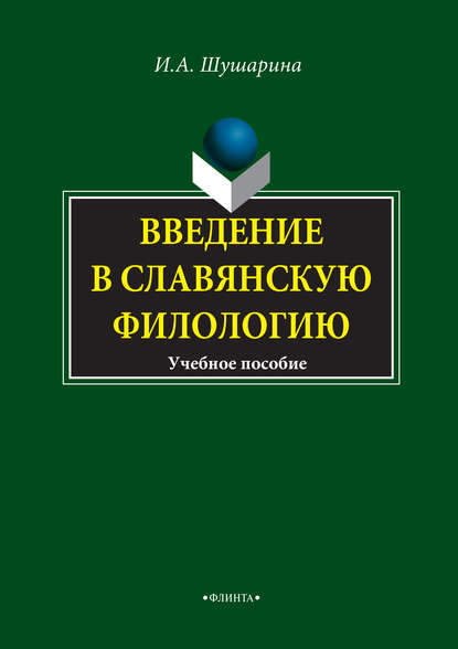 Введение в славянскую филологию. Учебное пособие - И. А. Шушарина