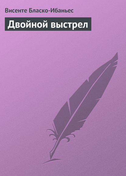 Двойной выстрел - Висенте Бласко-Ибаньес