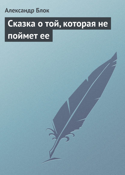 Сказка о той, которая не поймет ее - Александр Блок