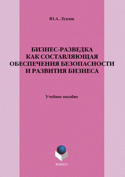 Бизнес-разведка как составляющая обеспечения безопасности и развития бизнеса. Учебное пособие - Ю. А. Лукаш