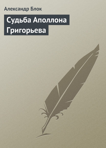 Судьба Аполлона Григорьева - Александр Блок