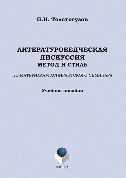 Литературоведческая дискуссия: метод и стиль. По материалам аспирантского семинара. Учебное пособие - П. Н. Толстогузов