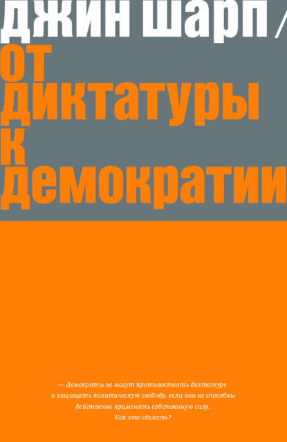 От диктатуры к демократии. Стратегия и тактика освобождения - Джин Шарп