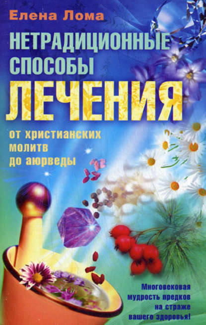 Нетрадиционные способы лечения. От христианских молитв до аюрведы - Елена Лома