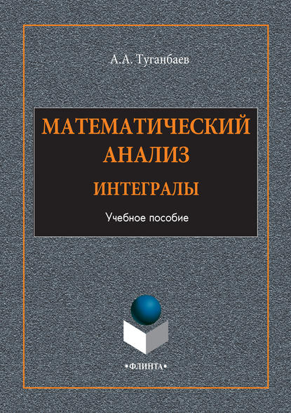 Математический анализ. Интегралы. Учебное пособие - А. А. Туганбаев