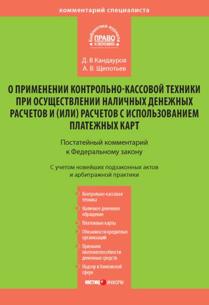 Комментарий к Федеральному закону «О применении контрольно-кассовой техники при осуществлении наличных денежных расчетов и (или) расчетов с использованием платежных карт» (постатейный) - А. В. Щепотьев