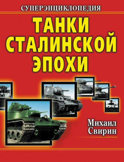 Танки Сталинской эпохи. Суперэнциклопедия. «Золотая эра советского танкостроения» - Михаил Свирин