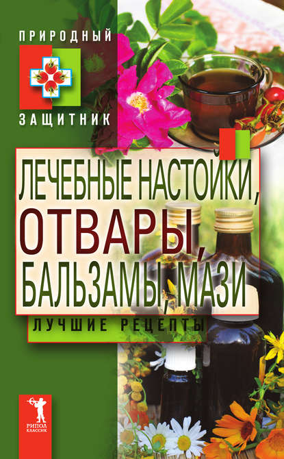 Лечебные настойки, отвары, бальзамы, мази. Лучшие рецепты - Группа авторов