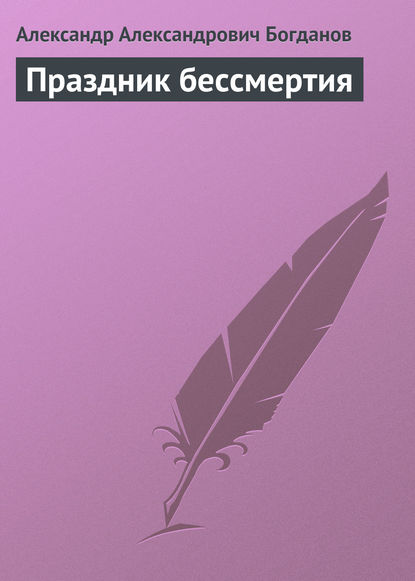 Праздник бессмертия - Александр Александрович Богданов