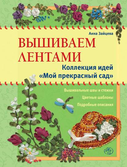 Вышиваем лентами. Коллекция идей «Мой прекрасный сад» - Анна Зайцева