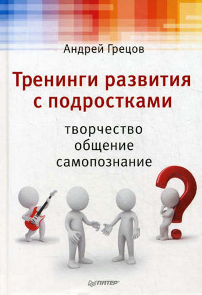 Тренинги развития с подростками: Творчество, общение, самопознание — А. Г. Грецов