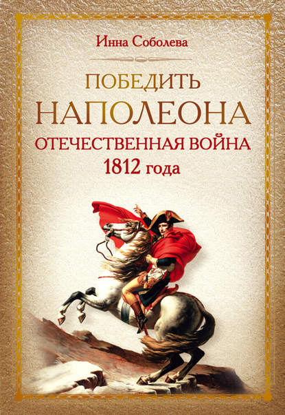 Победить Наполеона. Отечественная война 1812 года - Инна Соболева