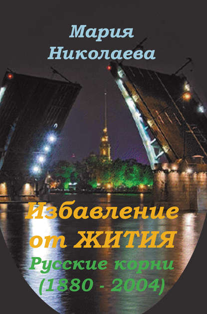 Избавление от Жития: Русские корни (1880-2004) - Мария Николаева