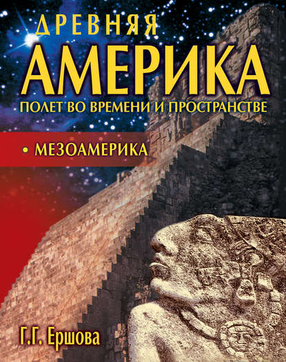 Древняя Америка: полет во времени и пространстве. Мезоамерика - Г. Г. Ершова