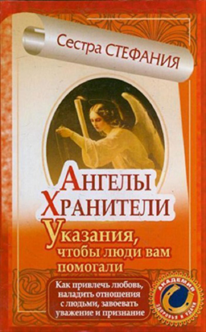 Ангелы-хранители. Указания, чтобы люди вам помогали. Как привлечь любовь, наладить отношения с людьми, завоевать уважение и признание - Сестра Стефания