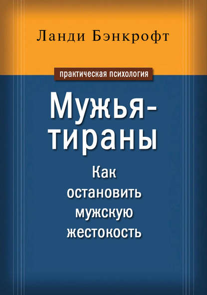 Мужья-тираны. Как остановить мужскую жестокость - Ланди Бэнкрофт