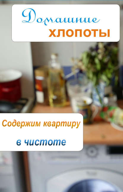 Содержим квартиру в чистоте — Группа авторов