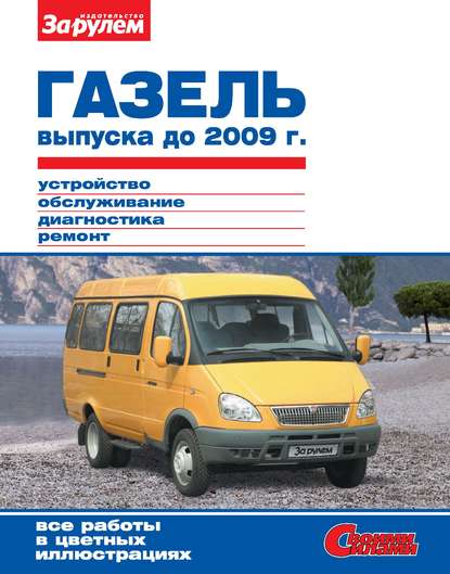 ГАЗель выпуска до 2009 г. Устройство, обслуживание, диагностика, ремонт. Иллюстрированное руководство — Коллектив авторов