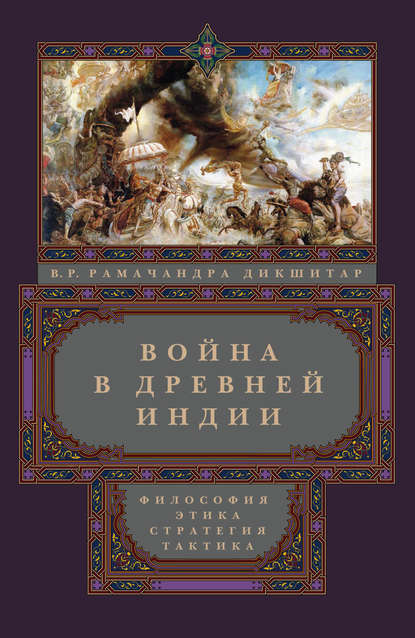 Война в Древней Индии. Философия, этика, стратегия, тактика - В. Р. Рамачандра Дикшитар