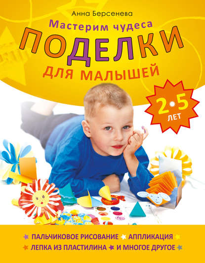 Поделки для малышей 2-5 лет. Мастерим чудеса - Анна Берсенева