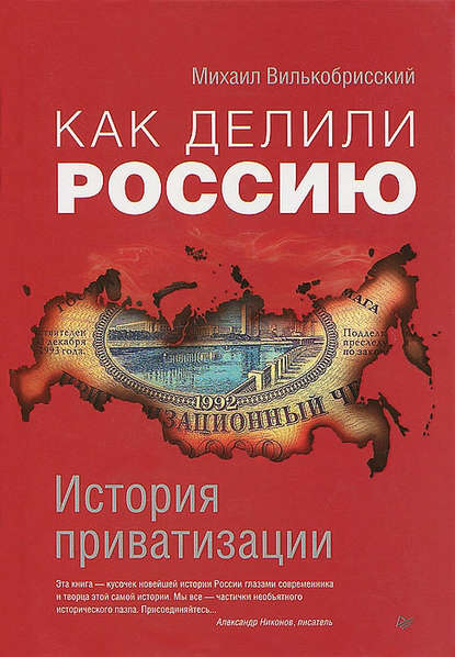 Как делили Россию. История приватизации - Михаил Вилькобрисский