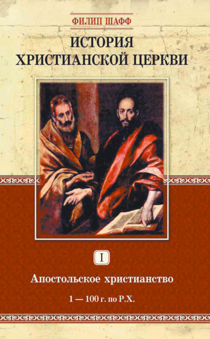 История христианской церкви. Том I. Апостольское христианство. 1-100 г. по Р. Х. - Филип Шафф