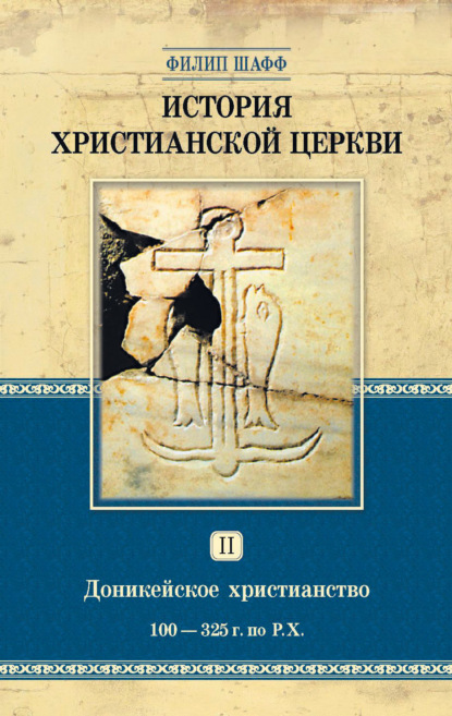 История христианской церкви. Том II. Доникейское христианство. 100-325 г. по Р. Х. - Филип Шафф