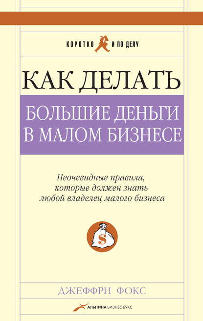 Как делать большие деньги в малом бизнесе - Джеффри Дж. Фокс