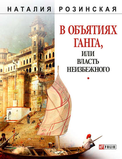 В объятиях Ганга, или Власть неизбежного - Наталья Розинская